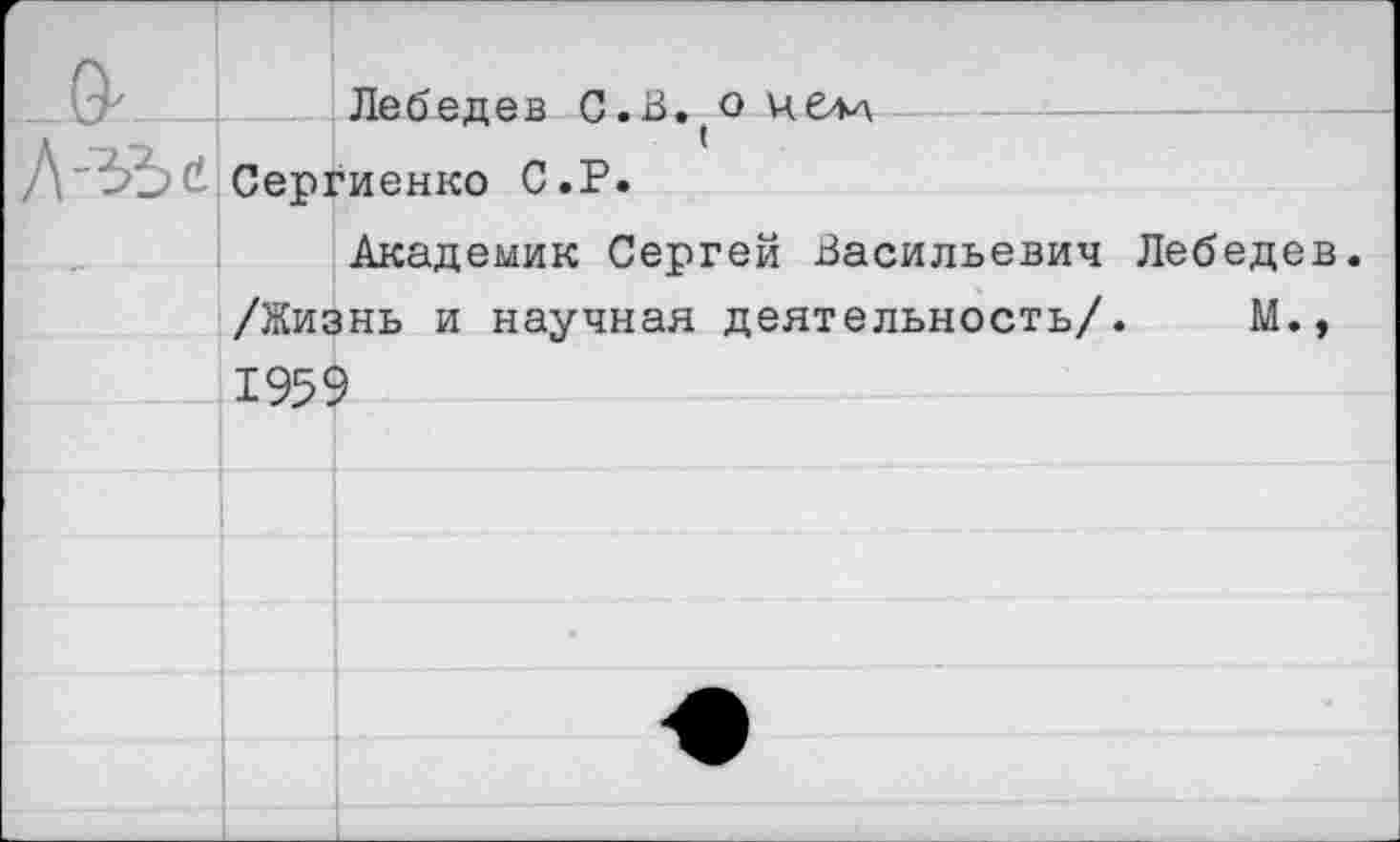 ﻿Лебедев С.В. о челл
Сергиенко С.Р.
Академик Сергей Васильевич Лебеде /Жизнь и научная деятельность/. М. 1959